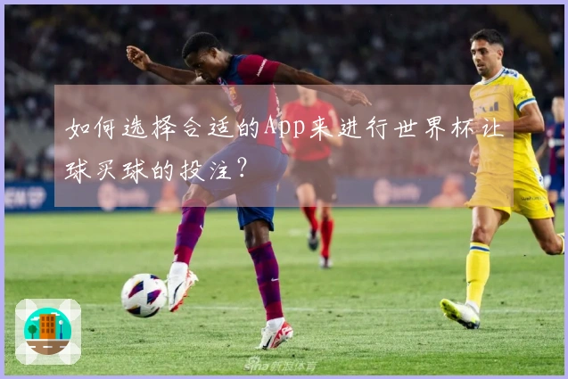 如何选择合适的App来进行世界杯让球买球的投注？