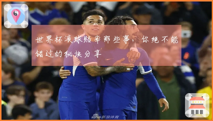 世界杯滚球赔率那些事，你绝不能错过的秘诀分享