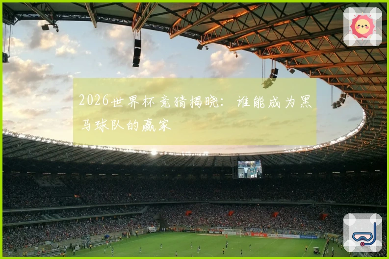 2026世界杯竞猜揭晓：谁能成为黑马球队的赢家
