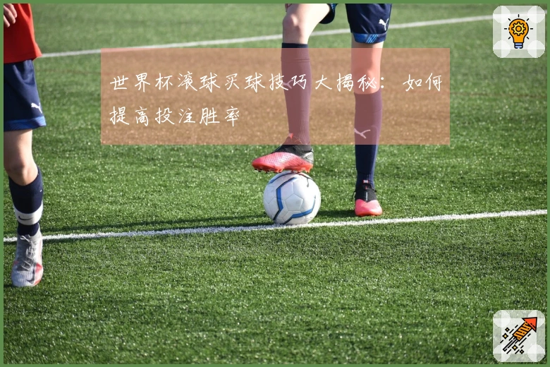 世界杯滚球买球技巧大揭秘：如何提高投注胜率