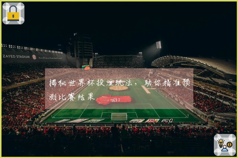 揭秘世界杯投注玩法，助你精准预测比赛结果
