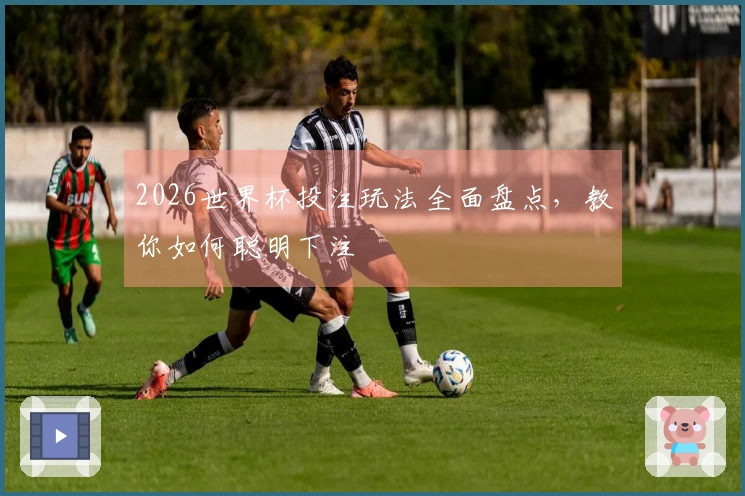 2026世界杯投注玩法全面盘点，教你如何聪明下注