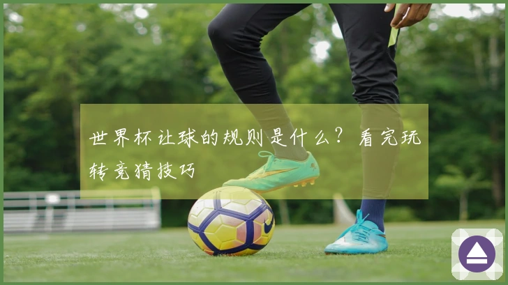 世界杯让球的规则是什么？看完玩转竞猜技巧