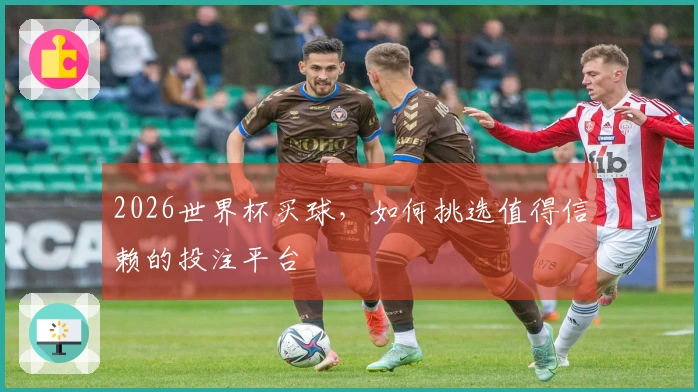 2026世界杯买球，如何挑选值得信赖的投注平台