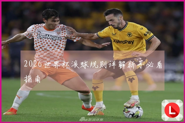2026世界杯滚球规则详解新手必看指南