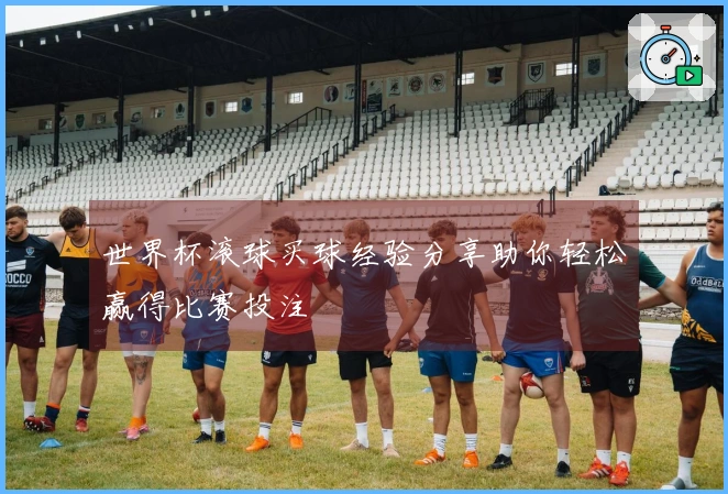 世界杯滚球买球经验分享助你轻松赢得比赛投注