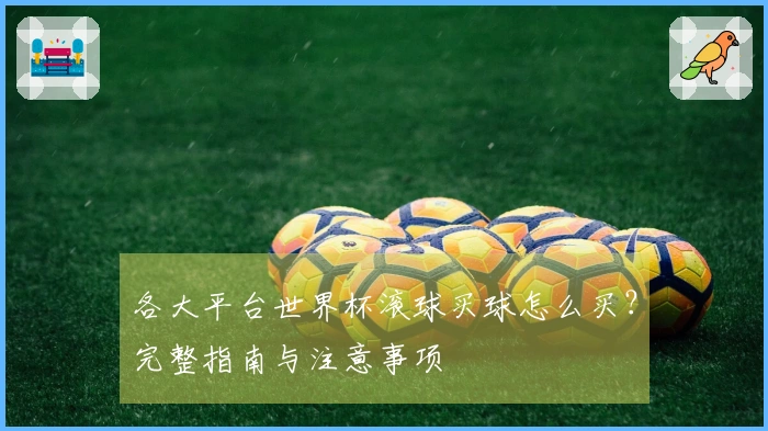 各大平台世界杯滚球买球怎么买？完整指南与注意事项
