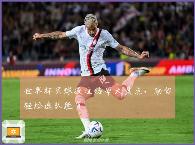 世界杯买球投注赔率大盘点，助你轻松选队胜负